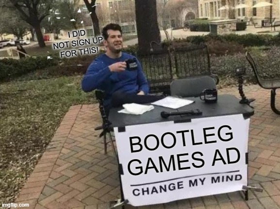 I just took this pic now BONUS (what I saw on the TV) | I DID NOT SIGN UP FOR THIS! BOOTLEG GAMES AD | image tagged in memes,change my mind | made w/ Imgflip meme maker