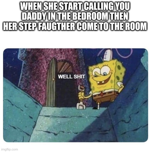 Well shit.  Spongebob edition | WHEN SHE START CALLING YOU DADDY IN THE BEDROOM THEN HER STEP FATHER COME TO THE ROOM | image tagged in well shit spongebob edition | made w/ Imgflip meme maker