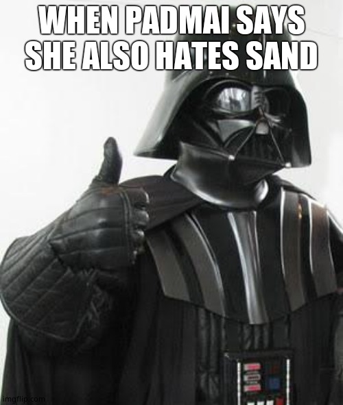 Darth vader approves | WHEN PADMAI SAYS SHE ALSO HATES SAND | image tagged in darth vader approves | made w/ Imgflip meme maker