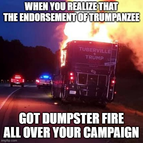 trump dumpster fire | WHEN YOU REALIZE THAT THE ENDORSEMENT OF TRUMPANZEE; GOT DUMPSTER FIRE ALL OVER YOUR CAMPAIGN | image tagged in donald trump is an idiot,trump endorsement gone wrong | made w/ Imgflip meme maker