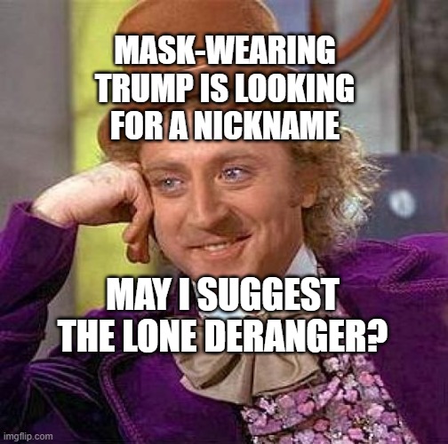 Creepy Condescending Wonka | MASK-WEARING TRUMP IS LOOKING FOR A NICKNAME; MAY I SUGGEST THE LONE DERANGER? | image tagged in memes,creepy condescending wonka | made w/ Imgflip meme maker