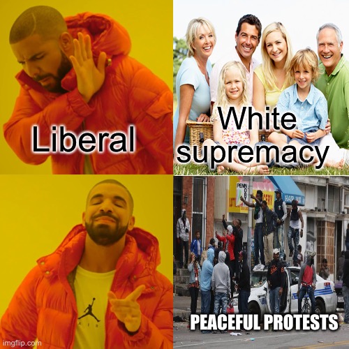 Liberals do have their priorities straight don’t they. | White supremacy; Liberal; PEACEFUL PROTESTS | image tagged in memes,drake hotline bling | made w/ Imgflip meme maker