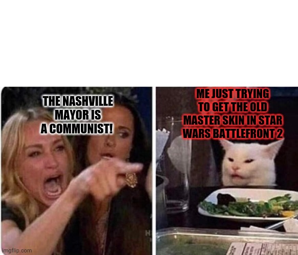 NaShViLlE mAyOr Is A cOmMuNiSt | ME JUST TRYING TO GET THE OLD MASTER SKIN IN STAR WARS BATTLEFRONT 2; THE NASHVILLE MAYOR IS A COMMUNIST! | image tagged in lady screams at cat | made w/ Imgflip meme maker
