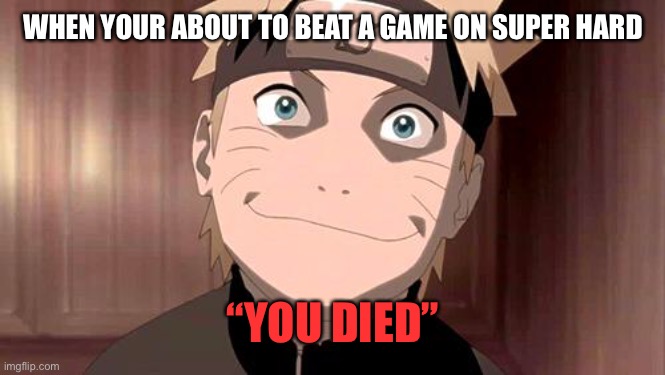 Naruto | WHEN YOUR ABOUT TO BEAT A GAME ON SUPER HARD; “YOU DIED” | image tagged in naruto | made w/ Imgflip meme maker