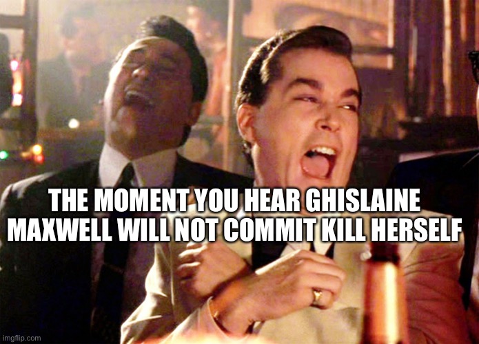 Ghislaine Maxwell Didn’t Kill Herself | THE MOMENT YOU HEAR GHISLAINE MAXWELL WILL NOT COMMIT KILL HERSELF | image tagged in memes,good fellas hilarious | made w/ Imgflip meme maker