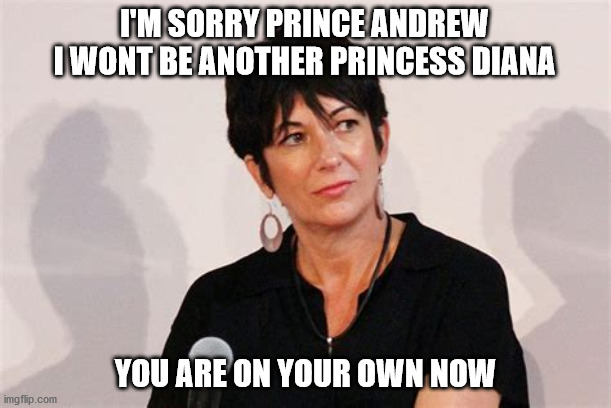 ghislaine maxwell | I'M SORRY PRINCE ANDREW
I WONT BE ANOTHER PRINCESS DIANA; YOU ARE ON YOUR OWN NOW | image tagged in political meme | made w/ Imgflip meme maker