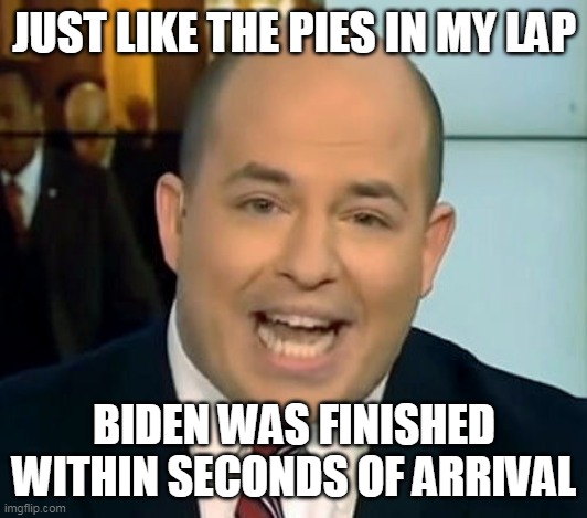 Brian Stetler O-Face | JUST LIKE THE PIES IN MY LAP BIDEN WAS FINISHED WITHIN SECONDS OF ARRIVAL | image tagged in brian stetler o-face | made w/ Imgflip meme maker