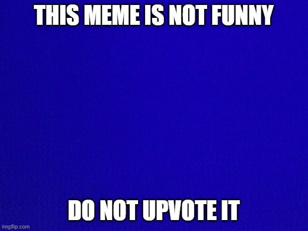 No jokes here. Just move along. | THIS MEME IS NOT FUNNY; DO NOT UPVOTE IT | image tagged in blue background | made w/ Imgflip meme maker