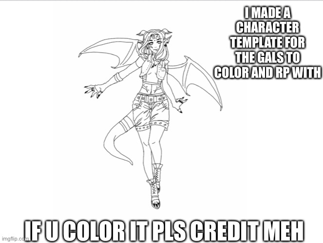 I MADE A CHARACTER TEMPLATE FOR THE GALS TO COLOR AND RP WITH; IF U COLOR IT PLS CREDIT MEH | made w/ Imgflip meme maker