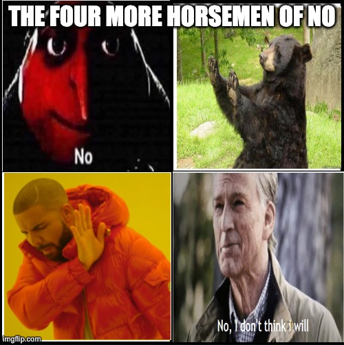 No | THE FOUR MORE HORSEMEN OF NO | image tagged in blank drake format | made w/ Imgflip meme maker