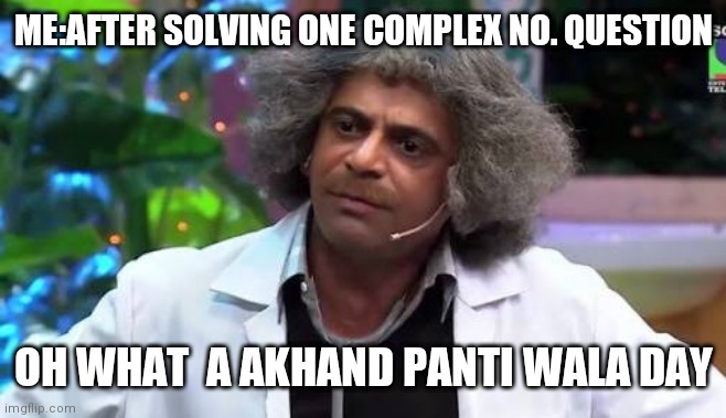 Mr.gulati don | ME:AFTER SOLVING ONE COMPLEX NO. QUESTION; OH WHAT  A AKHAND PANTI WALA DAY | image tagged in dr gulati | made w/ Imgflip meme maker