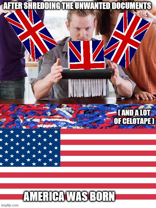 happy 4th of july people | AFTER SHREDDING THE UNWANTED DOCUMENTS; ( AND A LOT OF CELOTAPE ); AMERICA WAS BORN | image tagged in usa | made w/ Imgflip meme maker