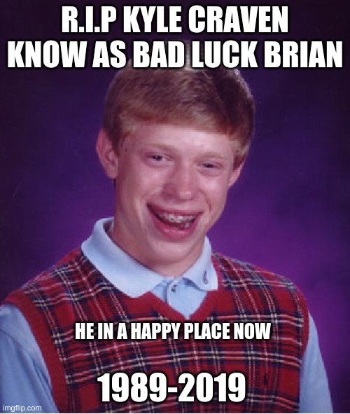 rip | R.I.P KYLE CRAVEN KNOW AS BAD LUCK BRIAN; 1989-2019; HE IN A HAPPY PLACE NOW | image tagged in memes,bad luck brian | made w/ Imgflip meme maker