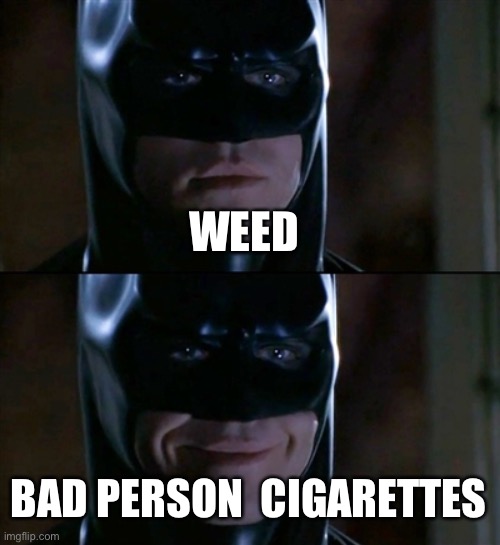 Batman Smiles Meme | WEED; BAD PERSON  CIGARETTES | image tagged in memes,batman smiles | made w/ Imgflip meme maker