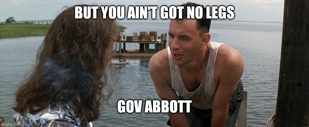 Spineless Abbott | BUT YOU AIN'T GOT NO LEGS; GOV ABBOTT | image tagged in lt dan gump legs | made w/ Imgflip meme maker
