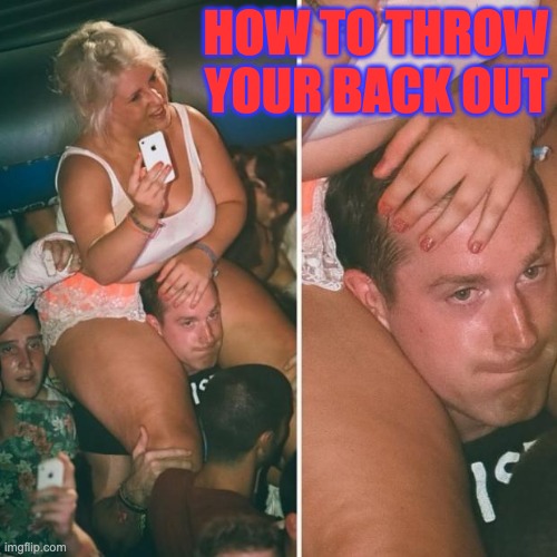 Fat girl concert on shoulders | HOW TO THROW YOUR BACK OUT | image tagged in fat girl sitting on shoulders,back pain,back problems | made w/ Imgflip meme maker