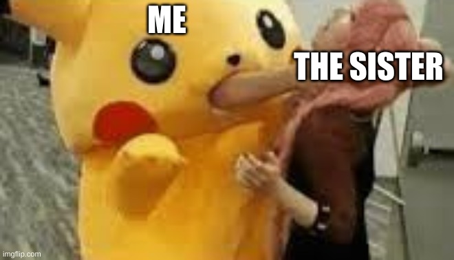 Pikachu choking | ME THE SISTER | image tagged in pikachu choking | made w/ Imgflip meme maker