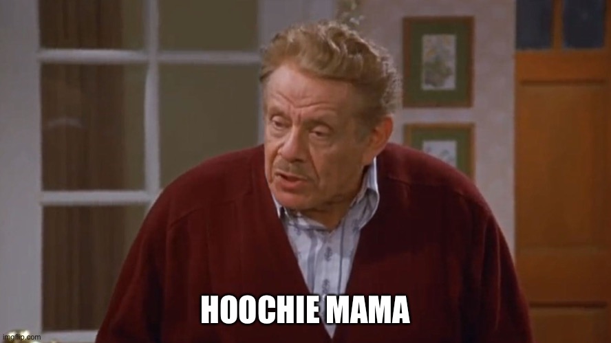 Frank Costanza | HOOCHIE MAMA | image tagged in frank costanza | made w/ Imgflip meme maker