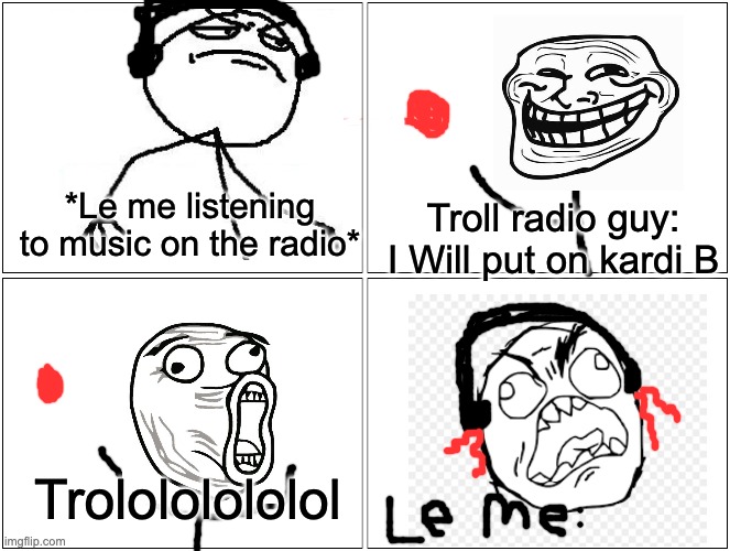 Kardi B rage comic | *Le me listening to music on the radio*; Troll radio guy: I Will put on kardi B; Trolololololol | image tagged in memes,blank comic panel 2x2,rage comics,troll face | made w/ Imgflip meme maker