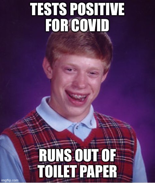 Bad Luck Brian Meme | TESTS POSITIVE FOR COVID; RUNS OUT OF TOILET PAPER | image tagged in memes,bad luck brian | made w/ Imgflip meme maker