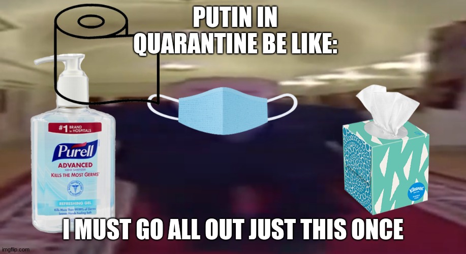 Putin in Quarantine | PUTIN IN QUARANTINE BE LIKE:; I MUST GO ALL OUT JUST THIS ONCE | image tagged in quarantine | made w/ Imgflip meme maker