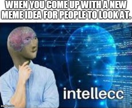 a meme man meme | WHEN YOU COME UP WITH A NEW MEME IDEA FOR PEOPLE TO LOOK AT. | image tagged in intellecc | made w/ Imgflip meme maker