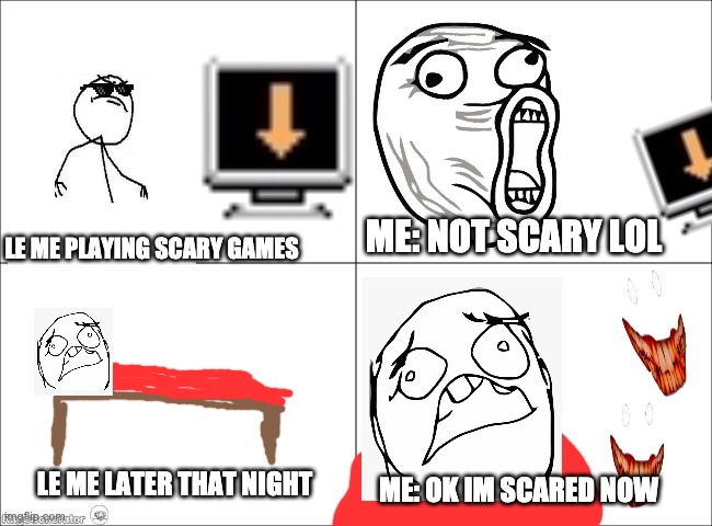 4 panel comic | ME: NOT SCARY LOL; LE ME PLAYING SCARY GAMES; LE ME LATER THAT NIGHT; ME: OK IM SCARED NOW | image tagged in 4 panel comic | made w/ Imgflip meme maker
