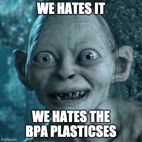 Gollum Meme | WE HATES IT; WE HATES THE BPA PLASTICSES | image tagged in memes,gollum | made w/ Imgflip meme maker