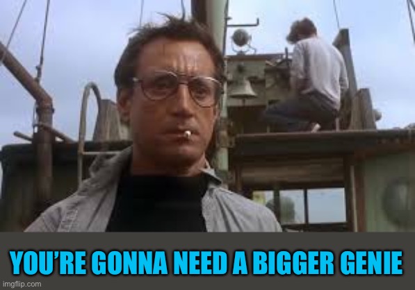 We’re gonna need a bigger boat | YOU’RE GONNA NEED A BIGGER GENIE | image tagged in were gonna need a bigger boat | made w/ Imgflip meme maker