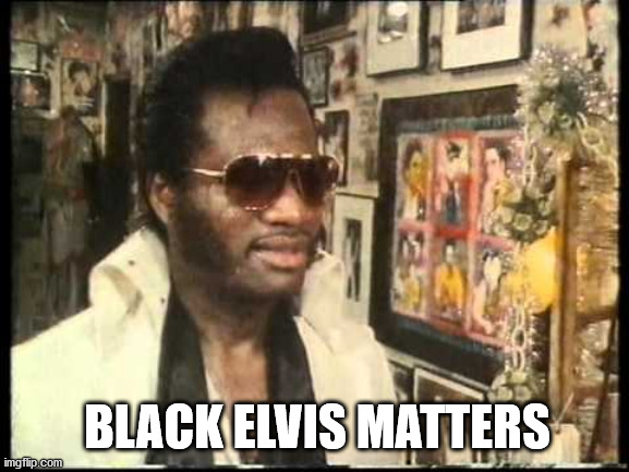 Black Elvis Matters | BLACK ELVIS MATTERS | image tagged in elvis | made w/ Imgflip meme maker