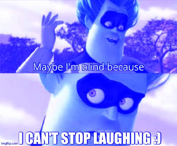 Maybe i'm blind because | I CAN'T STOP LAUGHING :) | image tagged in maybe i'm blind because | made w/ Imgflip meme maker
