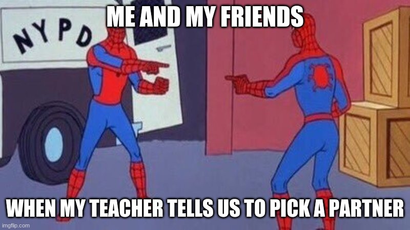 Picking Parters | ME AND MY FRIENDS; WHEN MY TEACHER TELLS US TO PICK A PARTNER | image tagged in spiderman pointing at spiderman | made w/ Imgflip meme maker