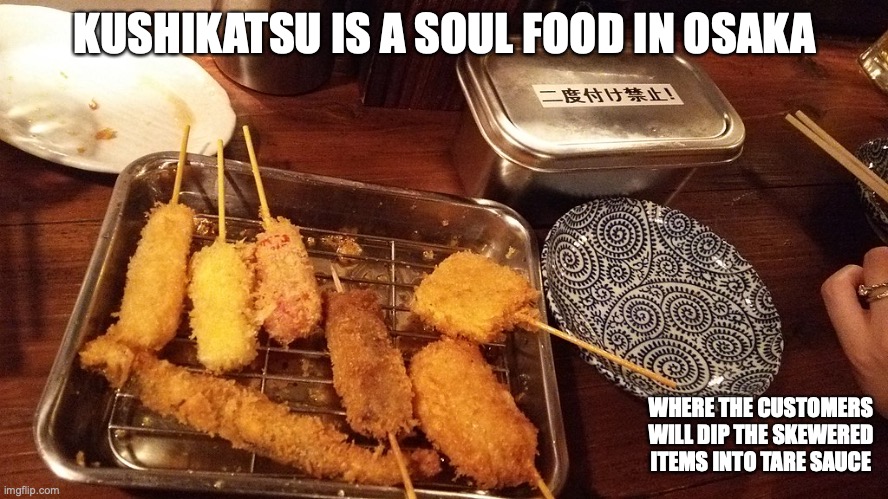 Kushikatsu | KUSHIKATSU IS A SOUL FOOD IN OSAKA; WHERE THE CUSTOMERS WILL DIP THE SKEWERED ITEMS INTO TARE SAUCE | image tagged in food,memes | made w/ Imgflip meme maker