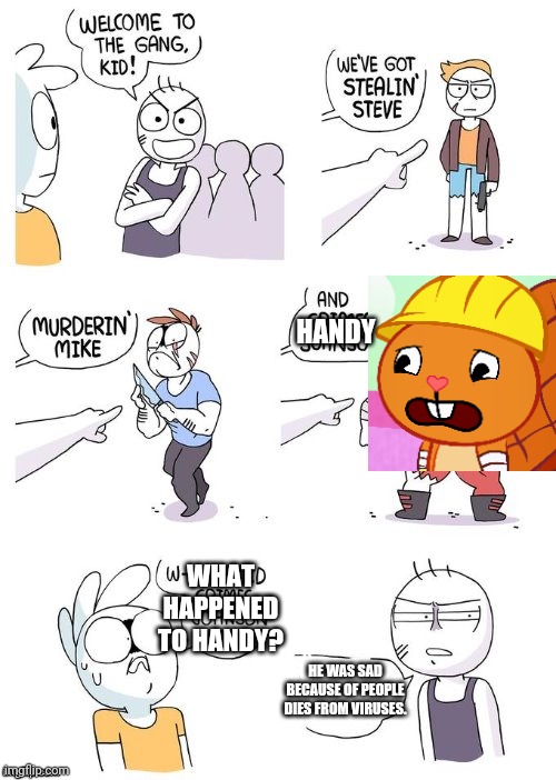 Sadly. | HANDY; WHAT HAPPENED TO HANDY? HE WAS SAD BECAUSE OF PEOPLE DIES FROM VIRUSES. | image tagged in crimes johnson,sad handy htf,crossover,memes,funny,happy tree friends | made w/ Imgflip meme maker