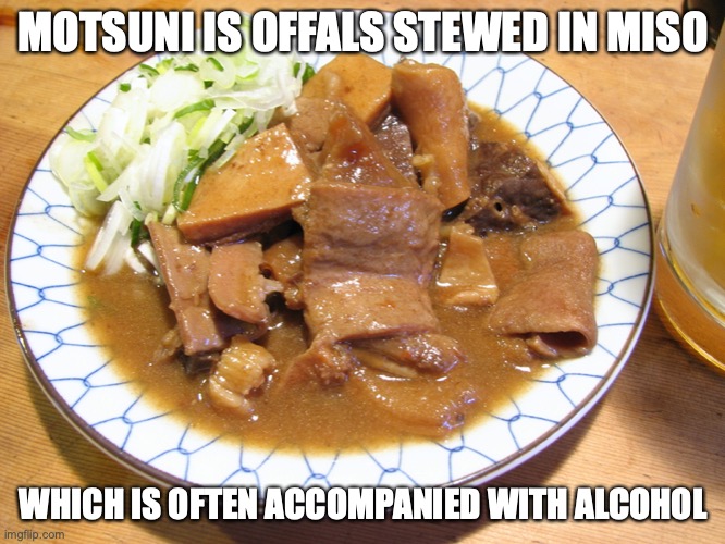 Motsuni | MOTSUNI IS OFFALS STEWED IN MISO; WHICH IS OFTEN ACCOMPANIED WITH ALCOHOL | image tagged in food,memes | made w/ Imgflip meme maker