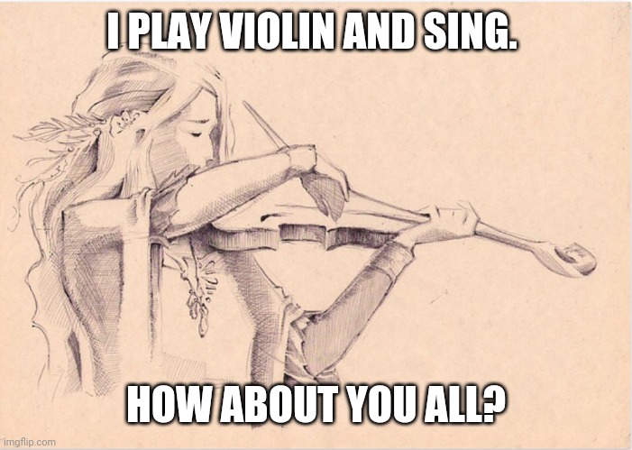 VIOLIN WOMAN |  I PLAY VIOLIN AND SING. HOW ABOUT YOU ALL? | image tagged in violin woman | made w/ Imgflip meme maker