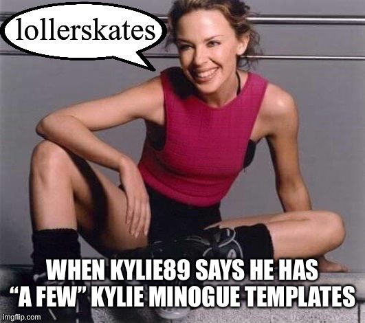 WHEN KYLIE89 SAYS HE HAS “A FEW” KYLIE MINOGUE TEMPLATES | made w/ Imgflip meme maker