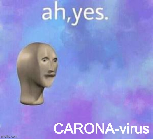 Ah yes | CARONA-virus | image tagged in ah yes | made w/ Imgflip meme maker