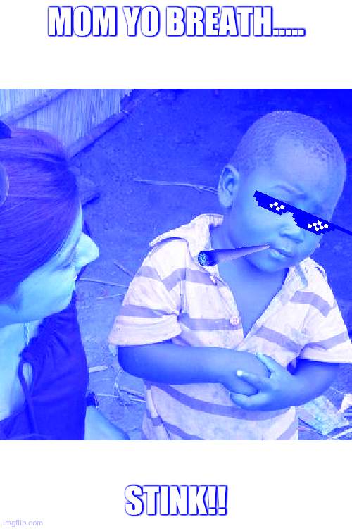 Third World Skeptical Kid | MOM YO BREATH..... STINK!! | image tagged in memes,third world skeptical kid | made w/ Imgflip meme maker