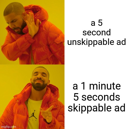 Drake Hotline Bling Meme | a 5 second unskippable ad; a 1 minute 5 seconds skippable ad | image tagged in memes,drake hotline bling | made w/ Imgflip meme maker