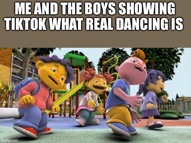  ME AND THE BOYS SHOWING TIKTOK WHAT REAL DANCING IS | image tagged in sid the science kid dance,sid the science kid,tik tok | made w/ Imgflip meme maker