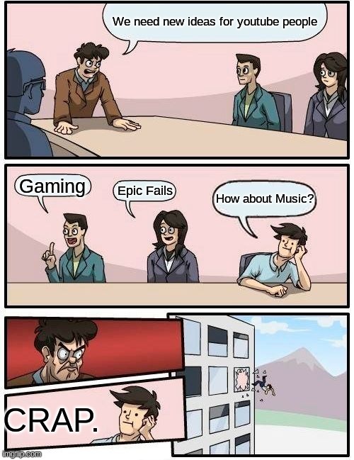 Boardroom Meeting Suggestion Meme | We need new ideas for youtube people; Gaming; Epic Fails; How about Music? CRAP. | image tagged in memes,boardroom meeting suggestion | made w/ Imgflip meme maker