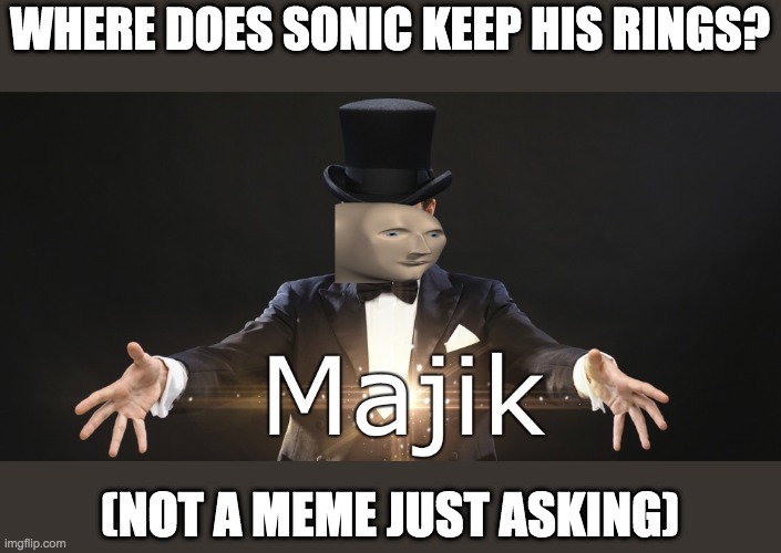 A QUeStIoN FoR YaLl | WHERE DOES SONIC KEEP HIS RINGS? (NOT A MEME JUST ASKING) | image tagged in magic | made w/ Imgflip meme maker
