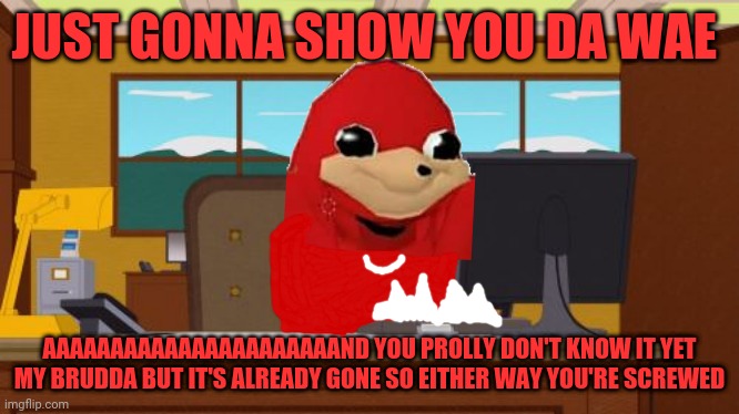 Aaaaaaaaaaaaaaaaaaaaaaaand it's gone so u don't know da wey XD | JUST GONNA SHOW YOU DA WAE; AAAAAAAAAAAAAAAAAAAAAAND YOU PROLLY DON'T KNOW IT YET MY BRUDDA BUT IT'S ALREADY GONE SO EITHER WAY YOU'RE SCREWED | image tagged in memes,aaaaand its gone,ugandan knuckles,dank memes,do you know da wae,funny memes | made w/ Imgflip meme maker