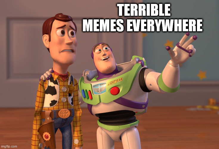 X, X Everywhere Meme | TERRIBLE MEMES EVERYWHERE | image tagged in memes,x x everywhere | made w/ Imgflip meme maker