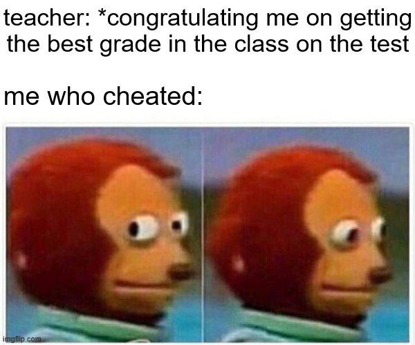 Monkey Puppet | teacher: *congratulating me on getting the best grade in the class on the test; me who cheated: | image tagged in memes,monkey puppet | made w/ Imgflip meme maker