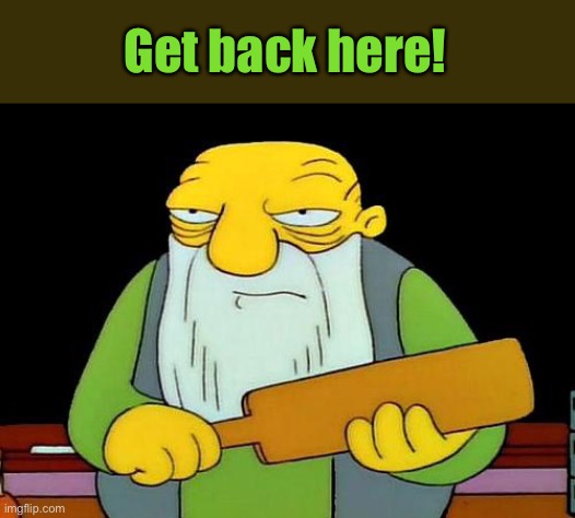 That's a paddlin' Meme | Get back here! | image tagged in memes,that's a paddlin' | made w/ Imgflip meme maker