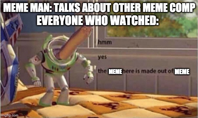mememememememememe | MEME MAN: TALKS ABOUT OTHER MEME COMP; EVERYONE WHO WATCHED:; MEME; MEME | image tagged in hmm yes the floor here is made out of floor | made w/ Imgflip meme maker