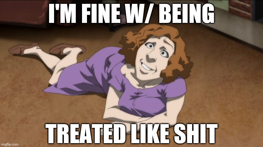 White bitches be like... | I'M FINE W/ BEING; TREATED LIKE SHIT | image tagged in meme,the boondocks,white,bitches,bitches be like | made w/ Imgflip meme maker