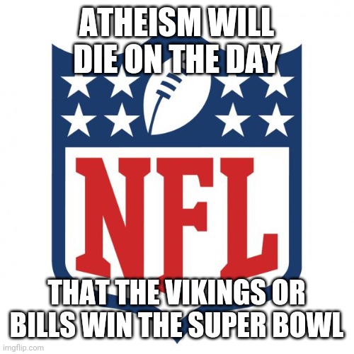 This Will Be The Strongest Miracle In History | ATHEISM WILL DIE ON THE DAY; THAT THE VIKINGS OR BILLS WIN THE SUPER BOWL | image tagged in nfl,super bowl,minnesota vikings,buffalo bills,loser,miracle | made w/ Imgflip meme maker
